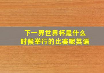 下一界世界杯是什么时候举行的比赛呢英语