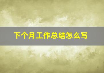 下个月工作总结怎么写