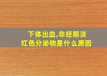 下体出血,非经期淡红色分泌物是什么原因