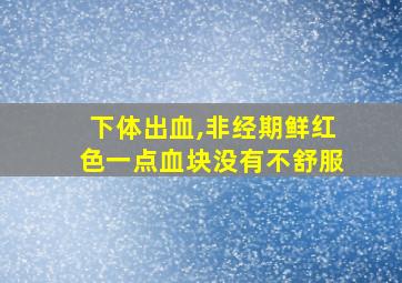 下体出血,非经期鲜红色一点血块没有不舒服