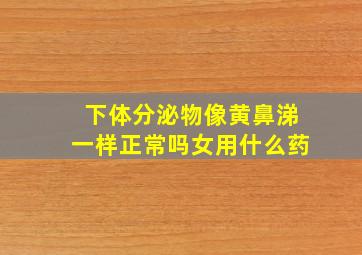 下体分泌物像黄鼻涕一样正常吗女用什么药