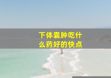 下体囊肿吃什么药好的快点