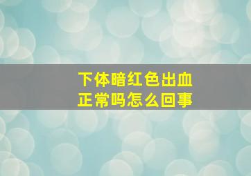 下体暗红色出血正常吗怎么回事