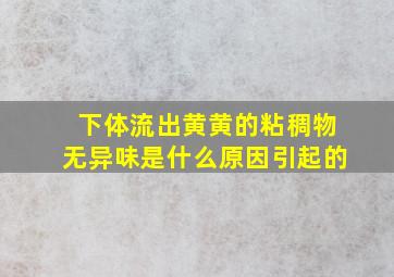 下体流出黄黄的粘稠物无异味是什么原因引起的