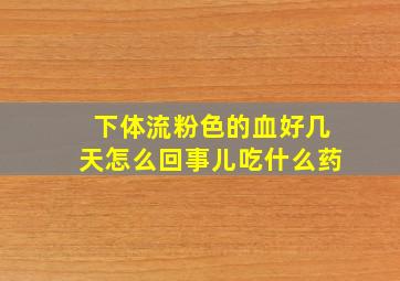 下体流粉色的血好几天怎么回事儿吃什么药