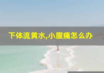 下体流黄水,小腹痛怎么办