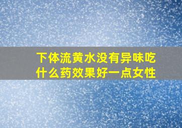 下体流黄水没有异味吃什么药效果好一点女性