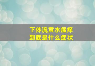 下体流黄水瘙痒到底是什么症状