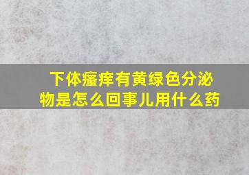 下体瘙痒有黄绿色分泌物是怎么回事儿用什么药