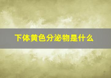 下体黄色分泌物是什么