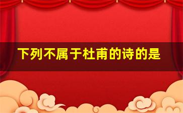 下列不属于杜甫的诗的是