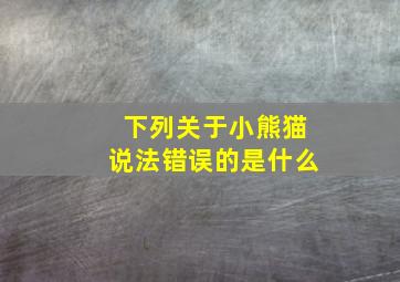 下列关于小熊猫说法错误的是什么