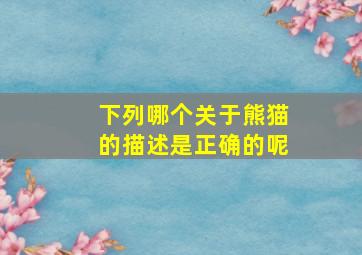 下列哪个关于熊猫的描述是正确的呢