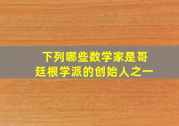 下列哪些数学家是哥廷根学派的创始人之一