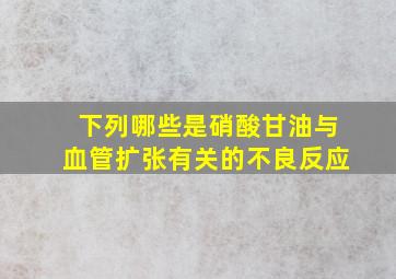 下列哪些是硝酸甘油与血管扩张有关的不良反应