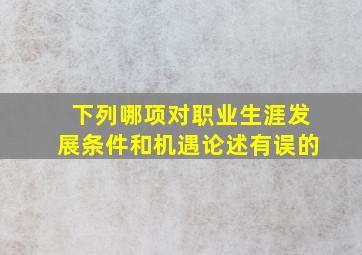 下列哪项对职业生涯发展条件和机遇论述有误的