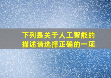 下列是关于人工智能的描述请选择正确的一项