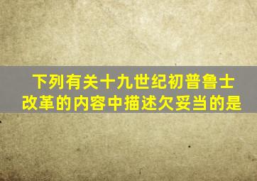 下列有关十九世纪初普鲁士改革的内容中描述欠妥当的是