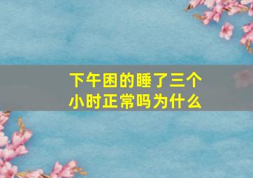 下午困的睡了三个小时正常吗为什么