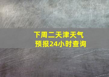 下周二天津天气预报24小时查询