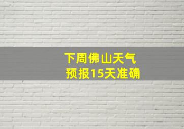 下周佛山天气预报15天准确