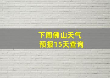 下周佛山天气预报15天查询