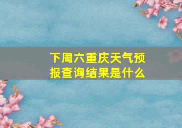 下周六重庆天气预报查询结果是什么