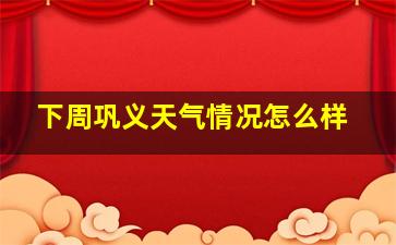 下周巩义天气情况怎么样