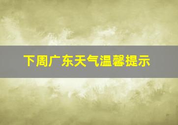 下周广东天气温馨提示