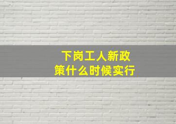 下岗工人新政策什么时候实行