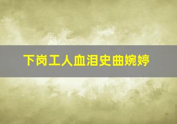 下岗工人血泪史曲婉婷