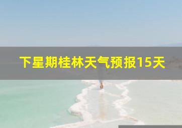 下星期桂林天气预报15天