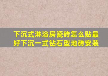 下沉式淋浴房瓷砖怎么贴最好下沉一式钻石型地砖安装