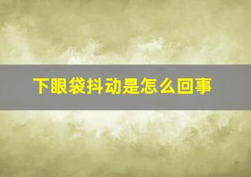 下眼袋抖动是怎么回事