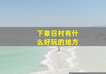 下章召村有什么好玩的地方