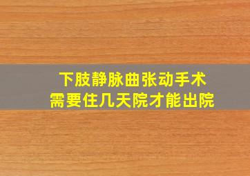 下肢静脉曲张动手术需要住几天院才能出院