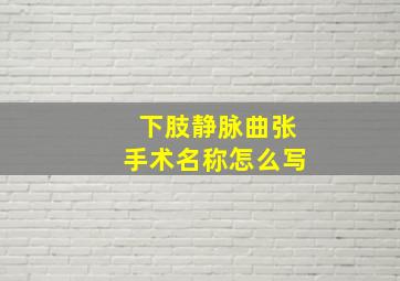 下肢静脉曲张手术名称怎么写