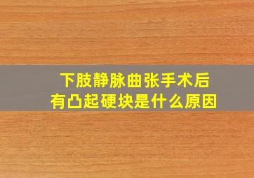 下肢静脉曲张手术后有凸起硬块是什么原因