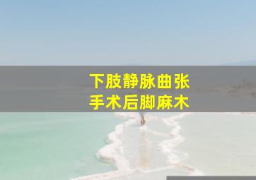 下肢静脉曲张手术后脚麻木