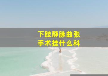 下肢静脉曲张手术挂什么科