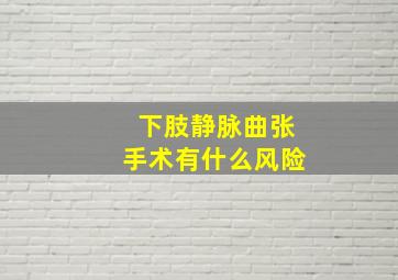 下肢静脉曲张手术有什么风险