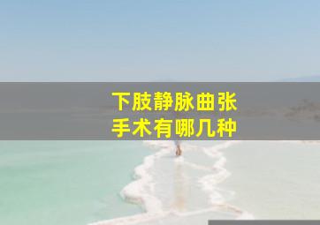 下肢静脉曲张手术有哪几种