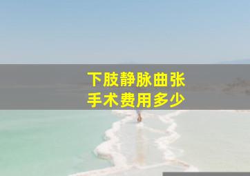 下肢静脉曲张手术费用多少