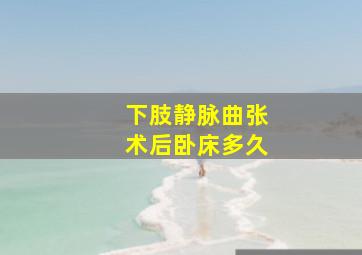 下肢静脉曲张术后卧床多久