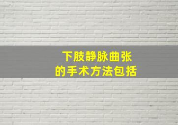 下肢静脉曲张的手术方法包括