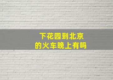 下花园到北京的火车晚上有吗