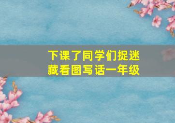 下课了同学们捉迷藏看图写话一年级