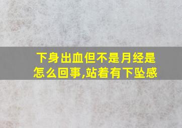 下身出血但不是月经是怎么回事,站着有下坠感