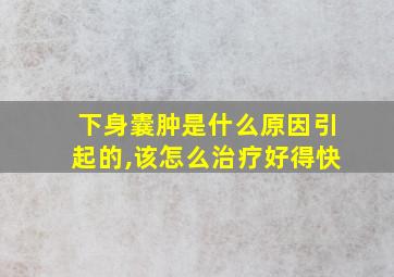 下身囊肿是什么原因引起的,该怎么治疗好得快