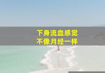 下身流血感觉不像月经一样